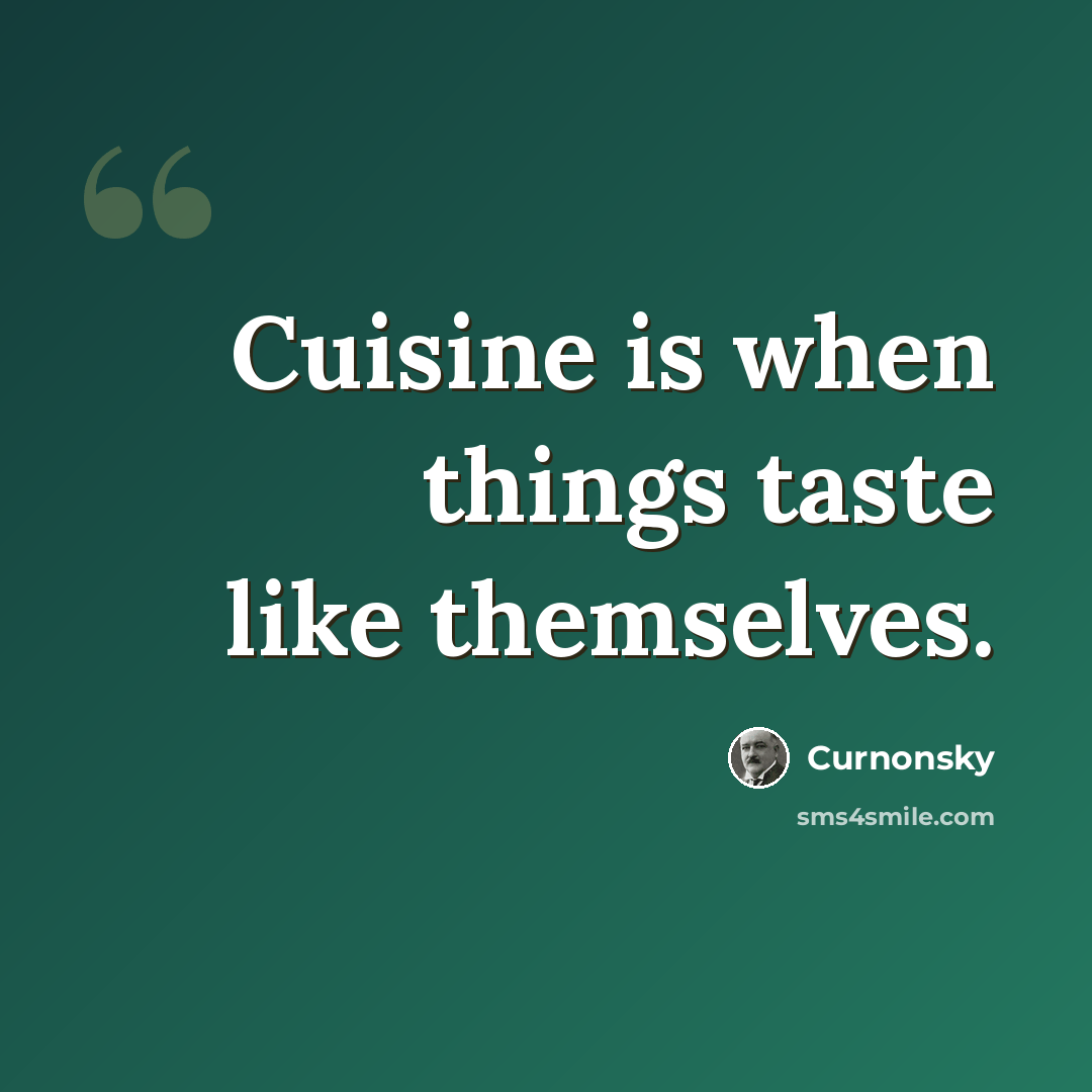 “Cuisine is when things taste like themselves.” quote by Curnonsky