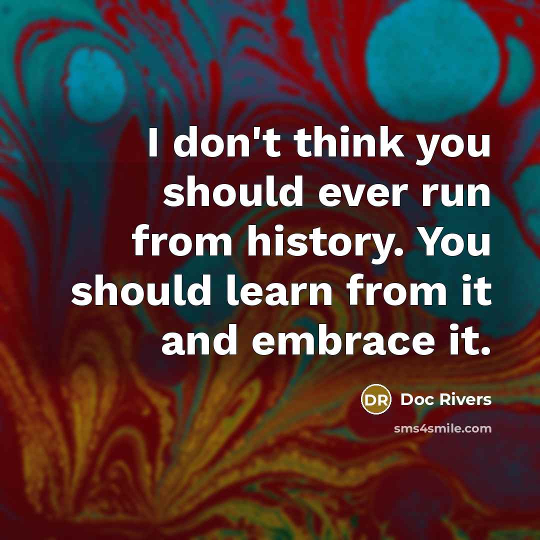 “I don't think you should ever run from history. You should learn from it and embrace it.” quote by Doc Rivers