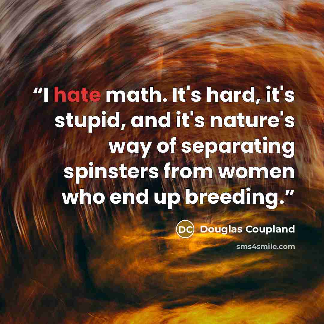 “I hate math. It's hard, it's stupid, and it's nature's way of separating spinsters from women who end up breeding.” quote by Douglas Coupland