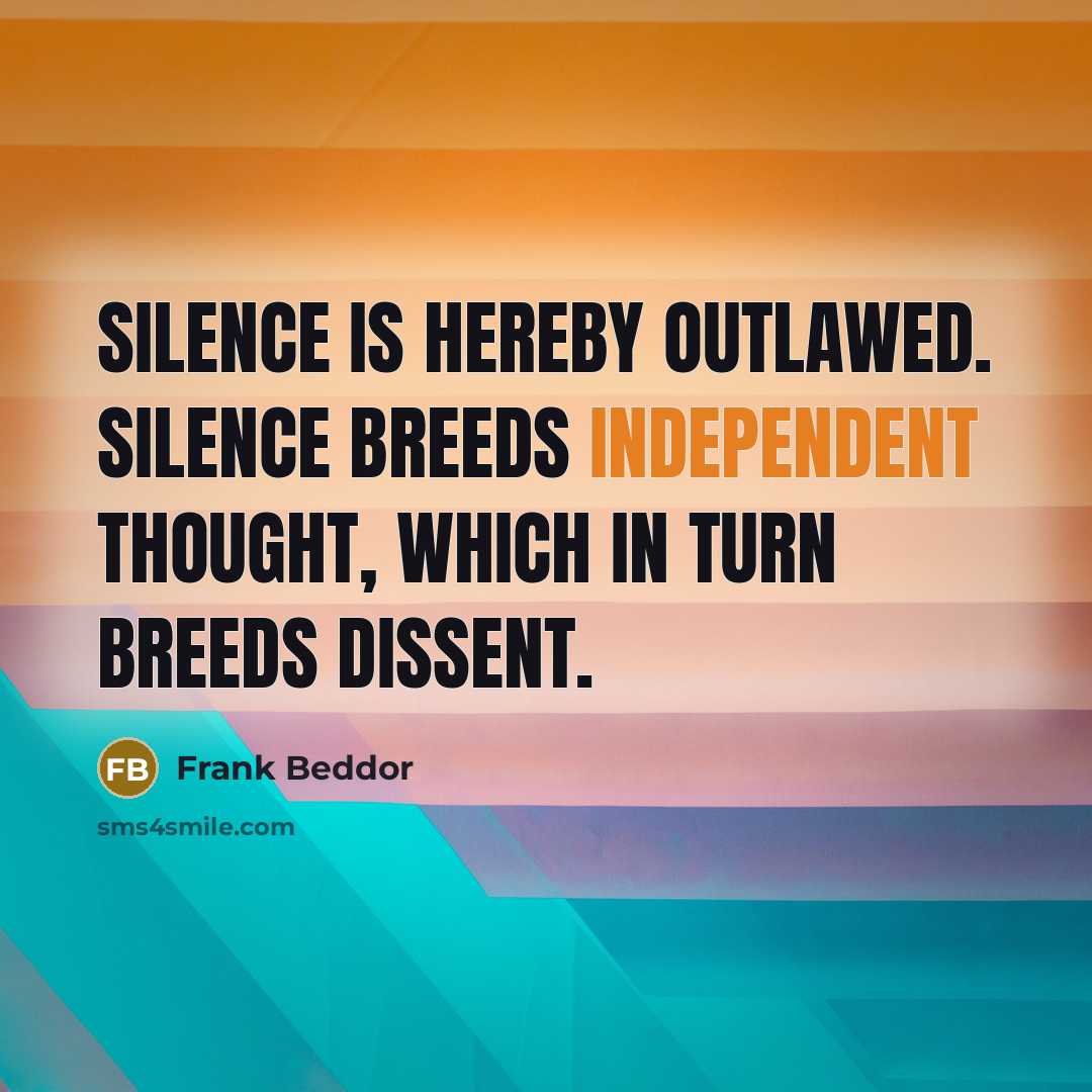 “Silence is hereby outlawed. Silence breeds independent thought, which in turn breeds dissent.” quote by Frank Beddor