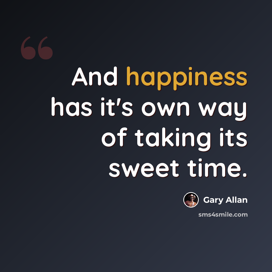 “And happiness has it's own way of taking its sweet time.” quote by Gary Allan