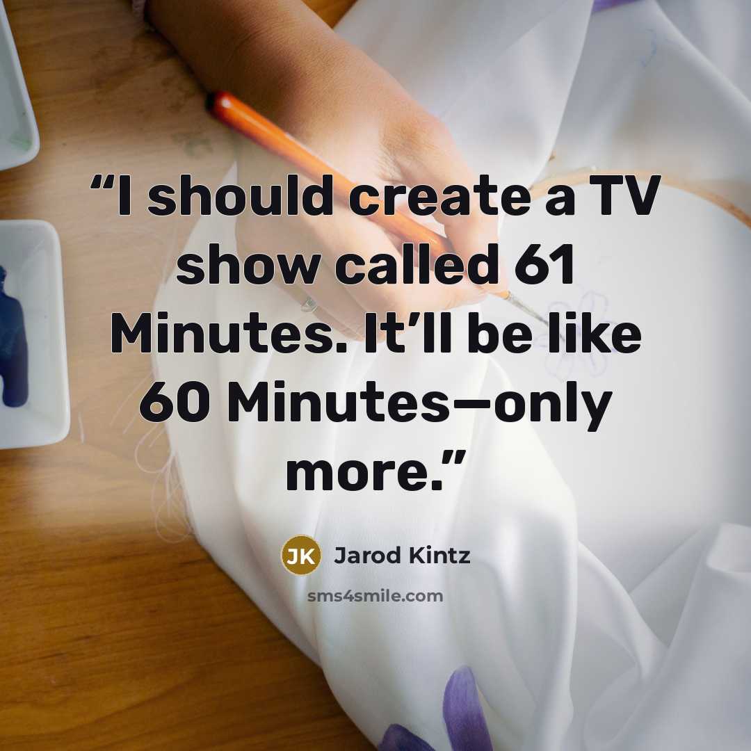 “I should create a TV show called 61 Minutes. It’ll be like 60 Minutes—only more.” quote by Jarod Kintz