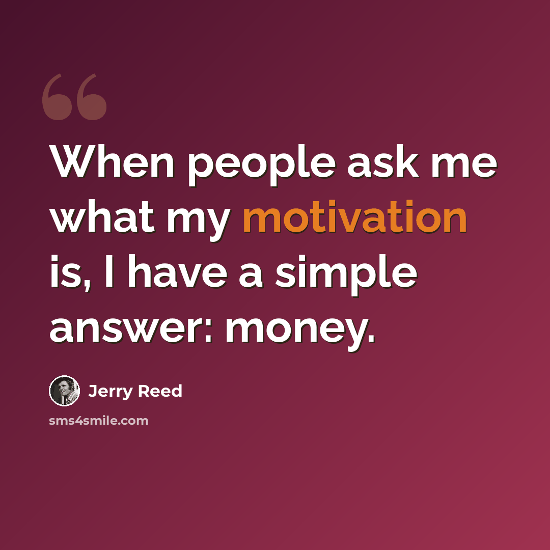 “When people ask me what my motivation is, I have a simple answer: money.” quote by Jerry Reed