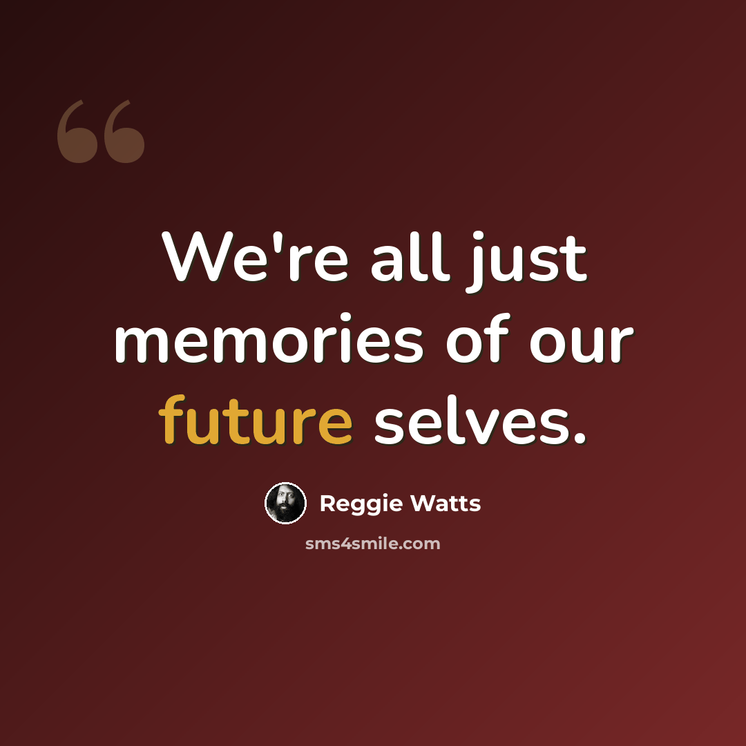 “We're all just memories of our future selves.” quote by Reggie Watts