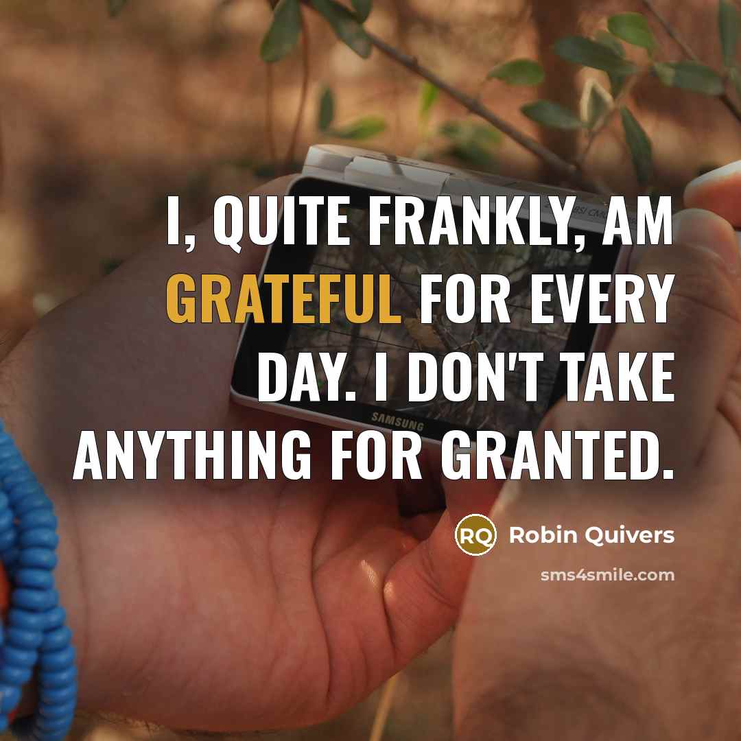 “I, quite frankly, am grateful for every day. I don't take anything for granted.” quote by Robin Quivers