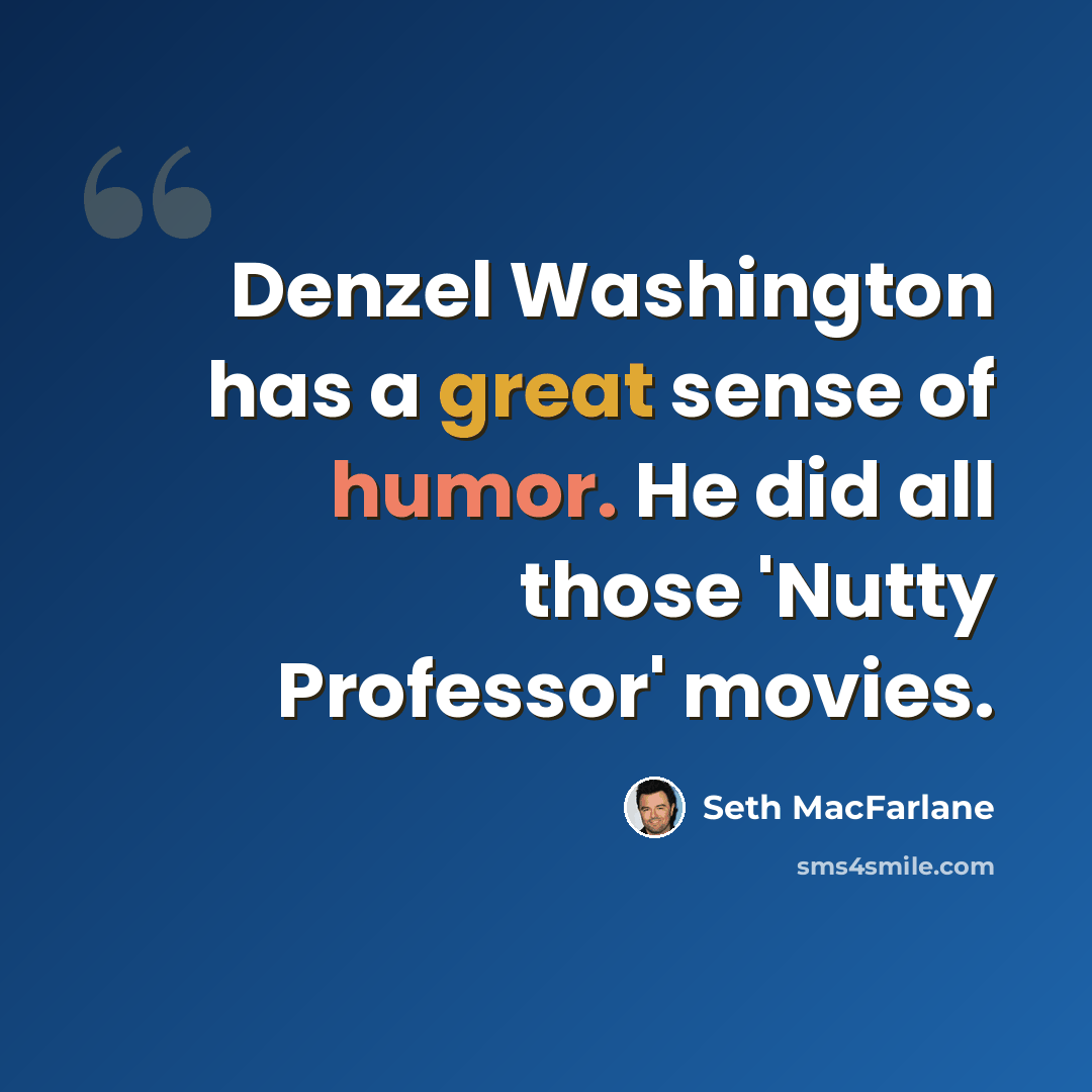 “Denzel Washington has a great sense of humor. He did all those 'Nutty Professor' movies.” quote by Seth MacFarlane