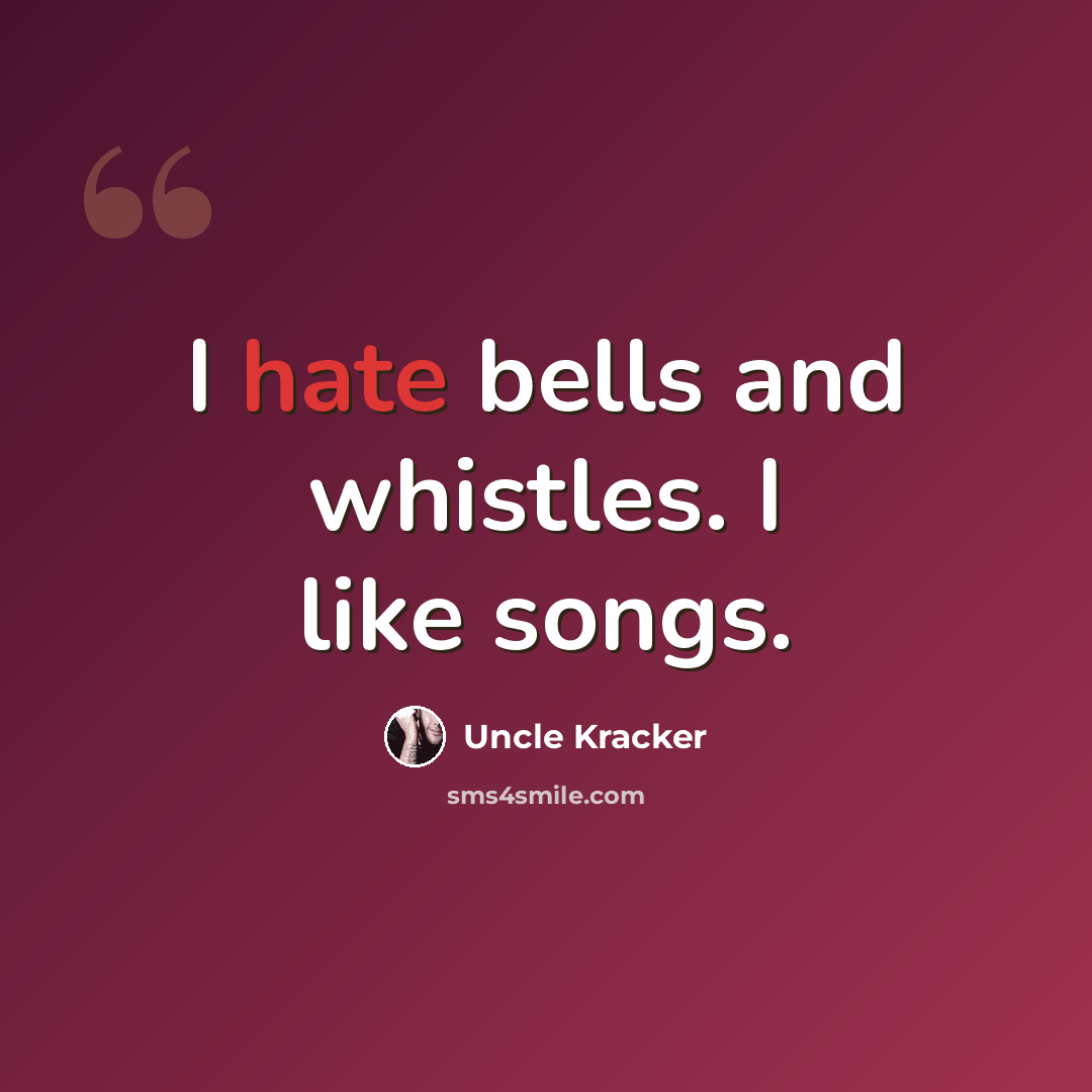 “I hate bells and whistles. I like songs.” quote by Uncle Kracker