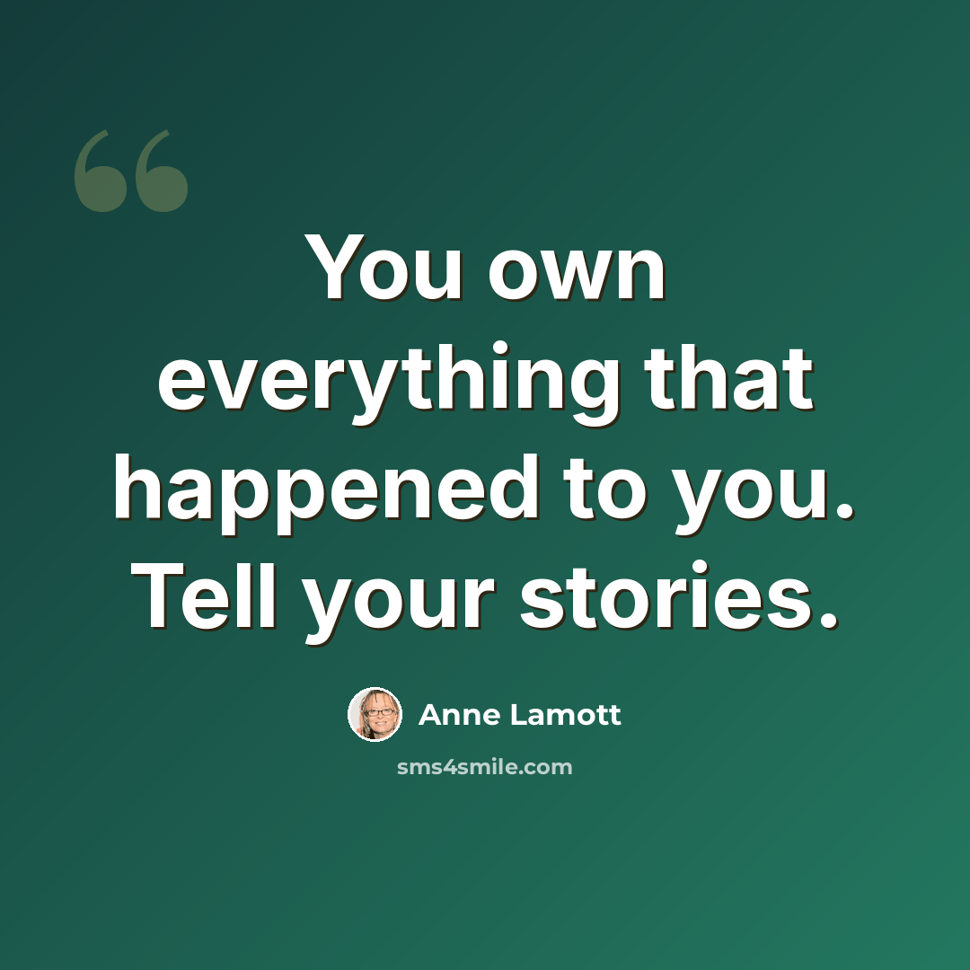 “You own everything that happened to you. Tell your stories.” quote by Anne Lamott