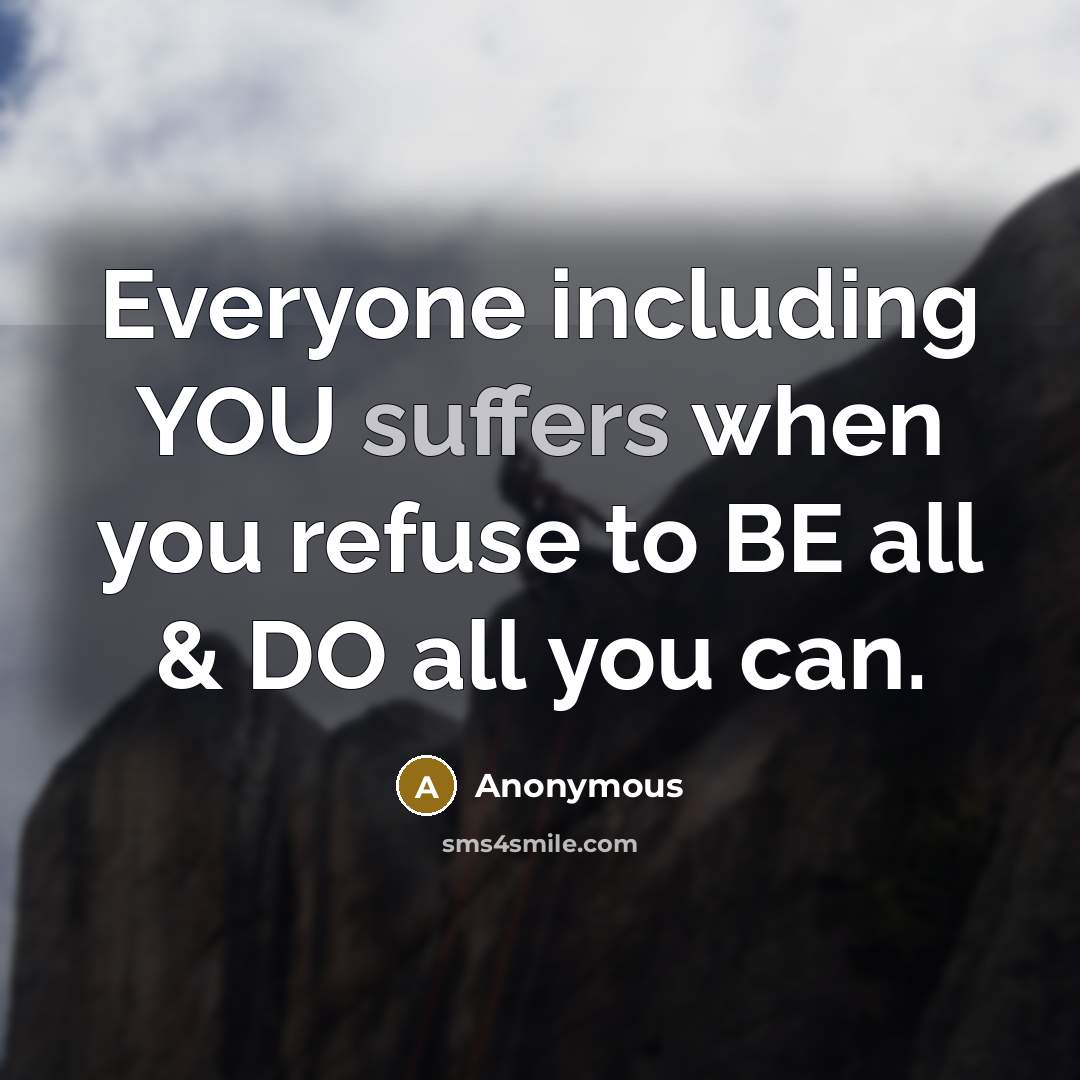 “Everyone including YOU suffers when you refuse to BE all & DO all you can.” quote by Anonymous
