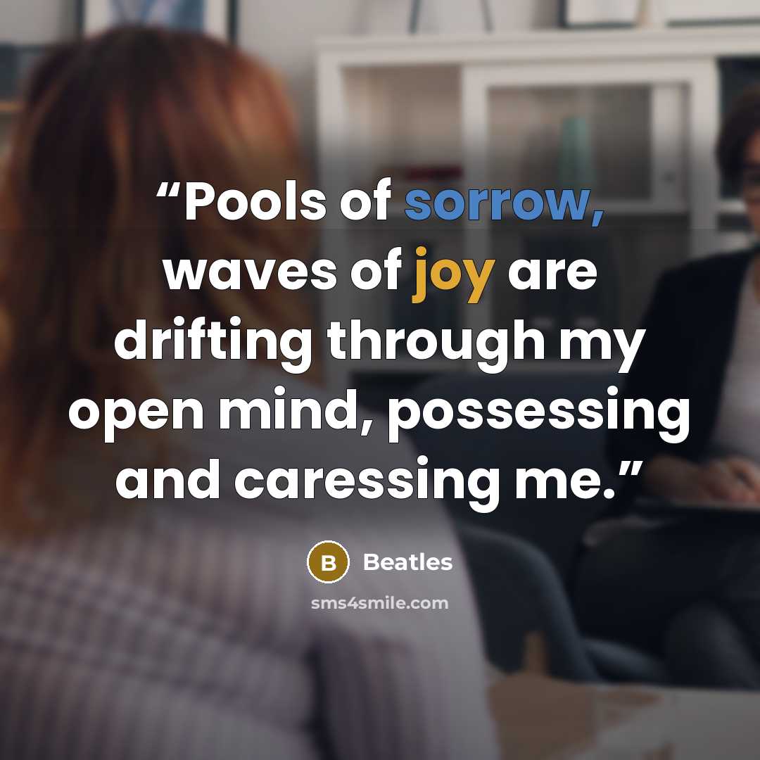 “Pools of sorrow, waves of joy are drifting through my open mind, possessing and caressing me.” quote by Beatles