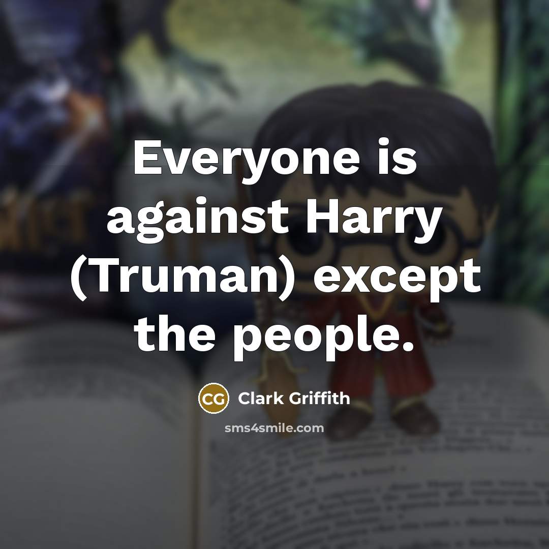 “Everyone is against Harry (Truman) except the people.” quote by Clark Griffith