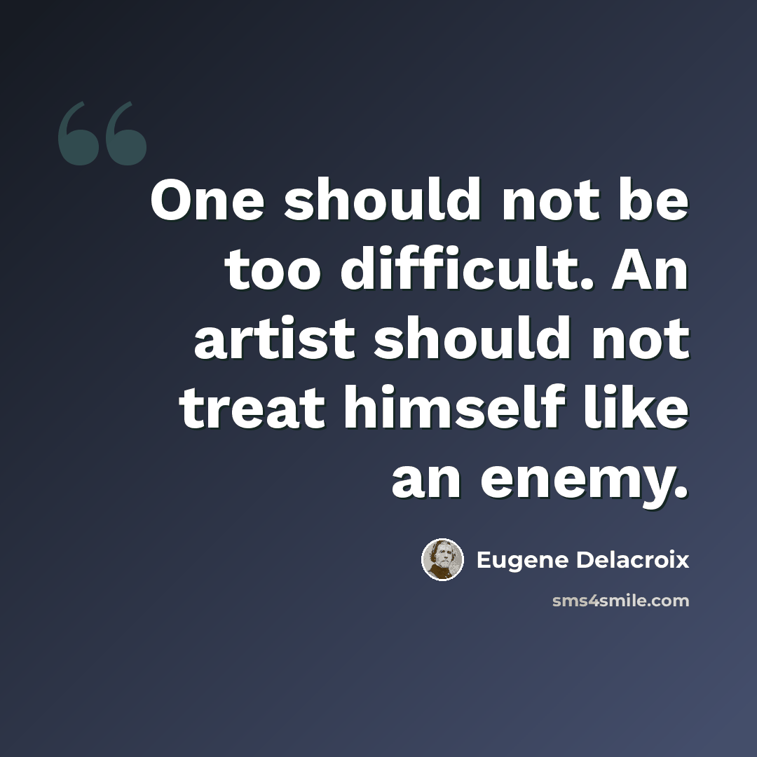 “One should not be too difficult. An artist should not treat himself like an enemy.” quote by Eugene Delacroix