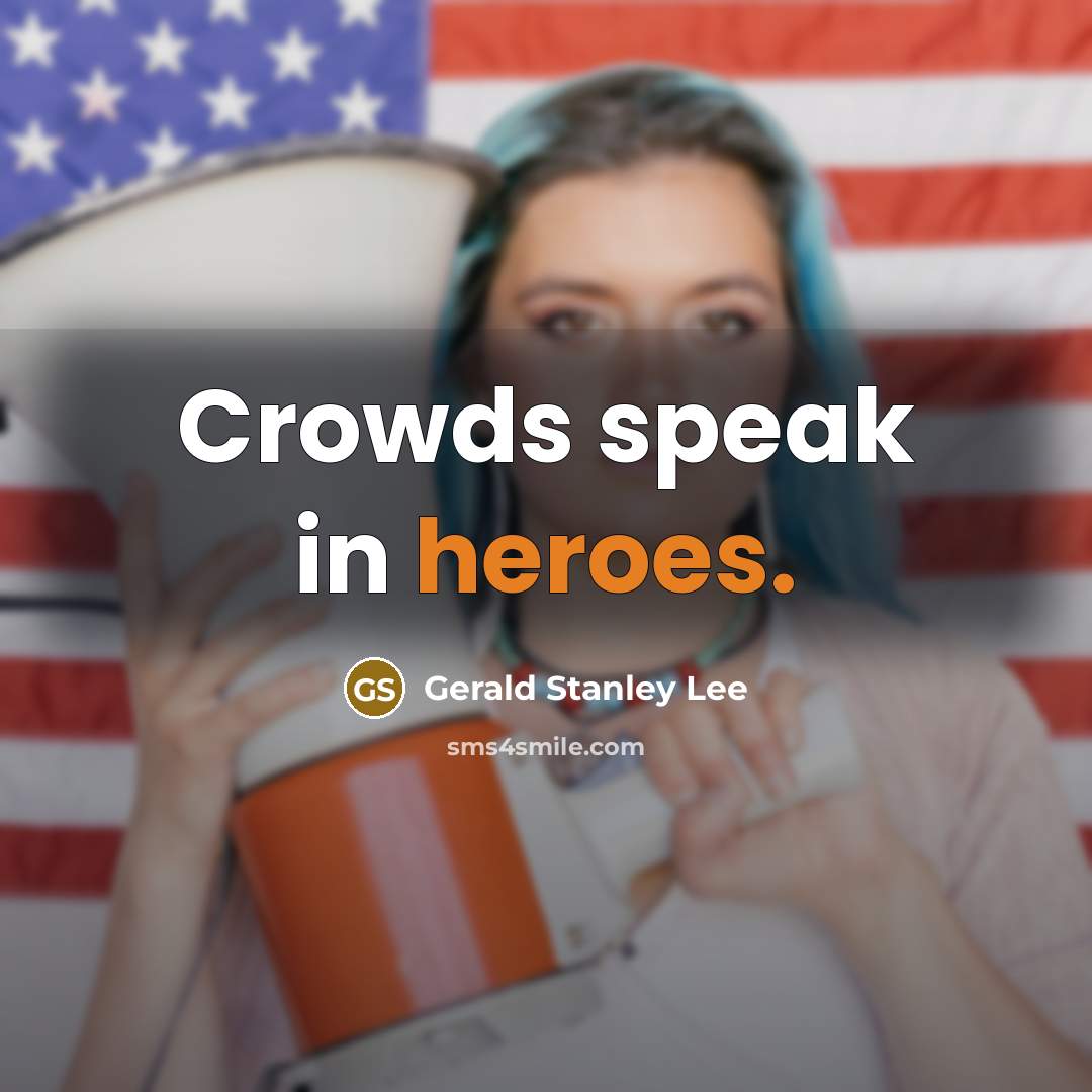 “Crowds speak in heroes.” quote by Gerald Stanley Lee