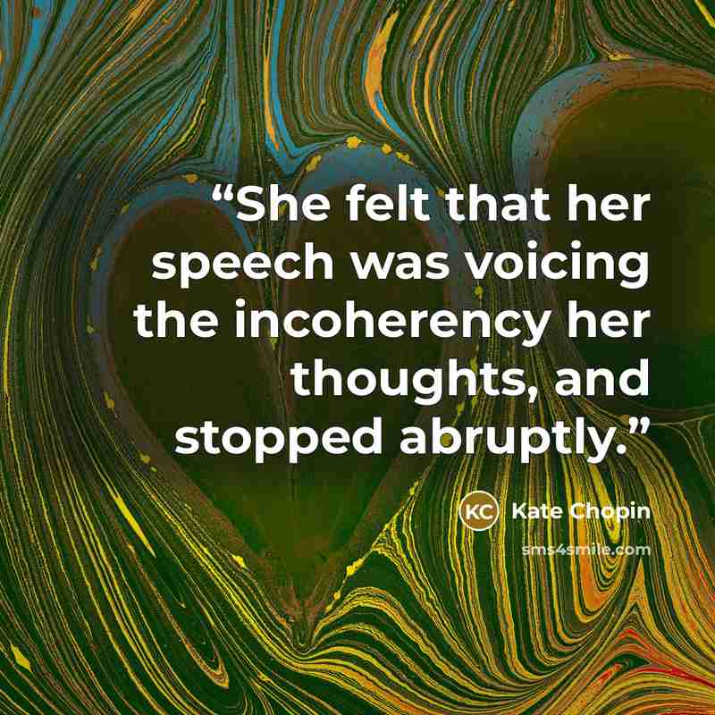 “She felt that her speech was voicing the incoherency her thoughts, and stopped abruptly.” quote by Kate Chopin