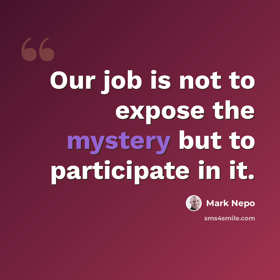 “Our job is not to expose the mystery but to participate in it.” quote by Mark Nepo