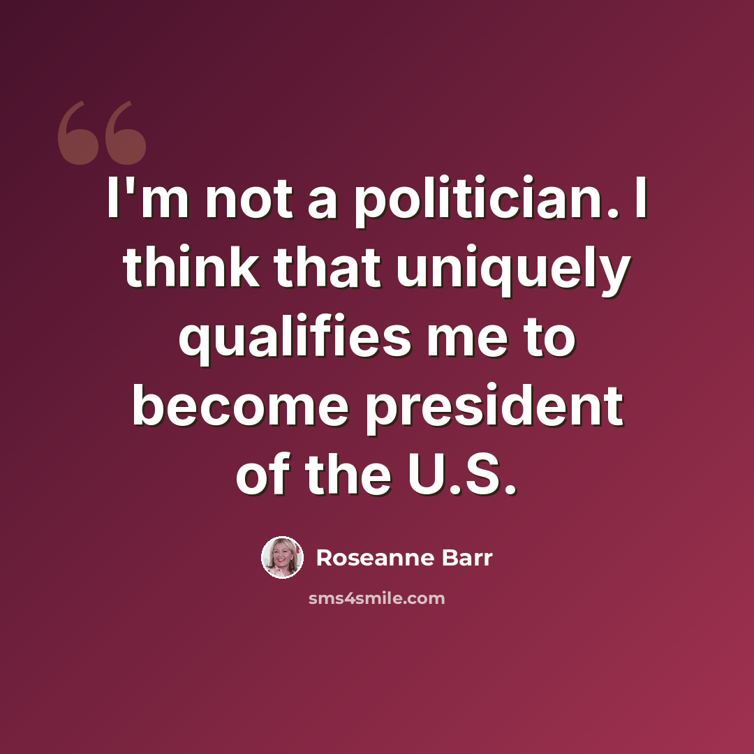 “I'm not a politician. I think that uniquely qualifies me to become president of the U.S.” quote by Roseanne Barr