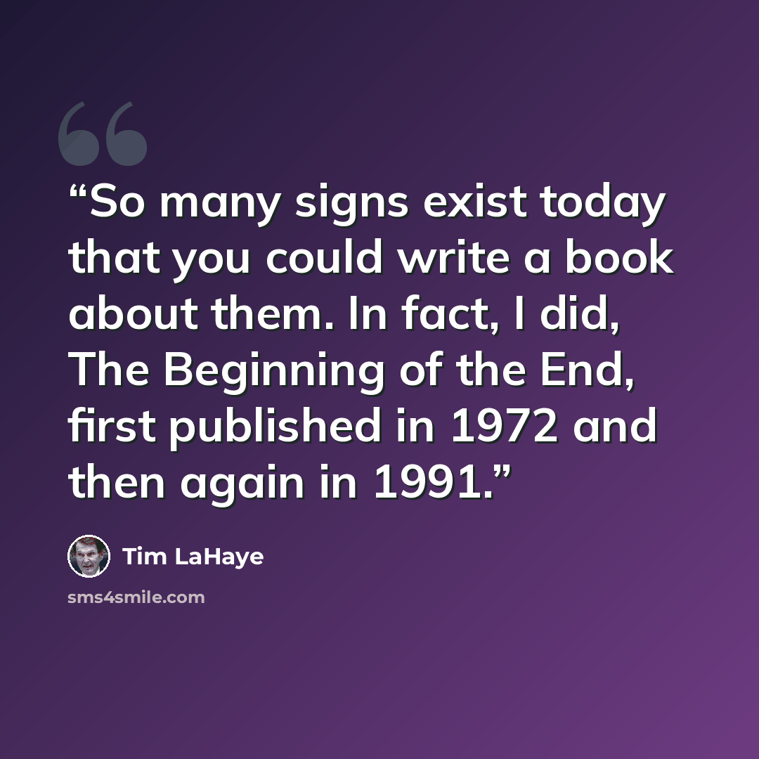 “So many signs exist today that you could write a book about them. In fact, I did, The Beginning of the End, first published in 1972 and then again in 1991.” quote by Tim LaHaye