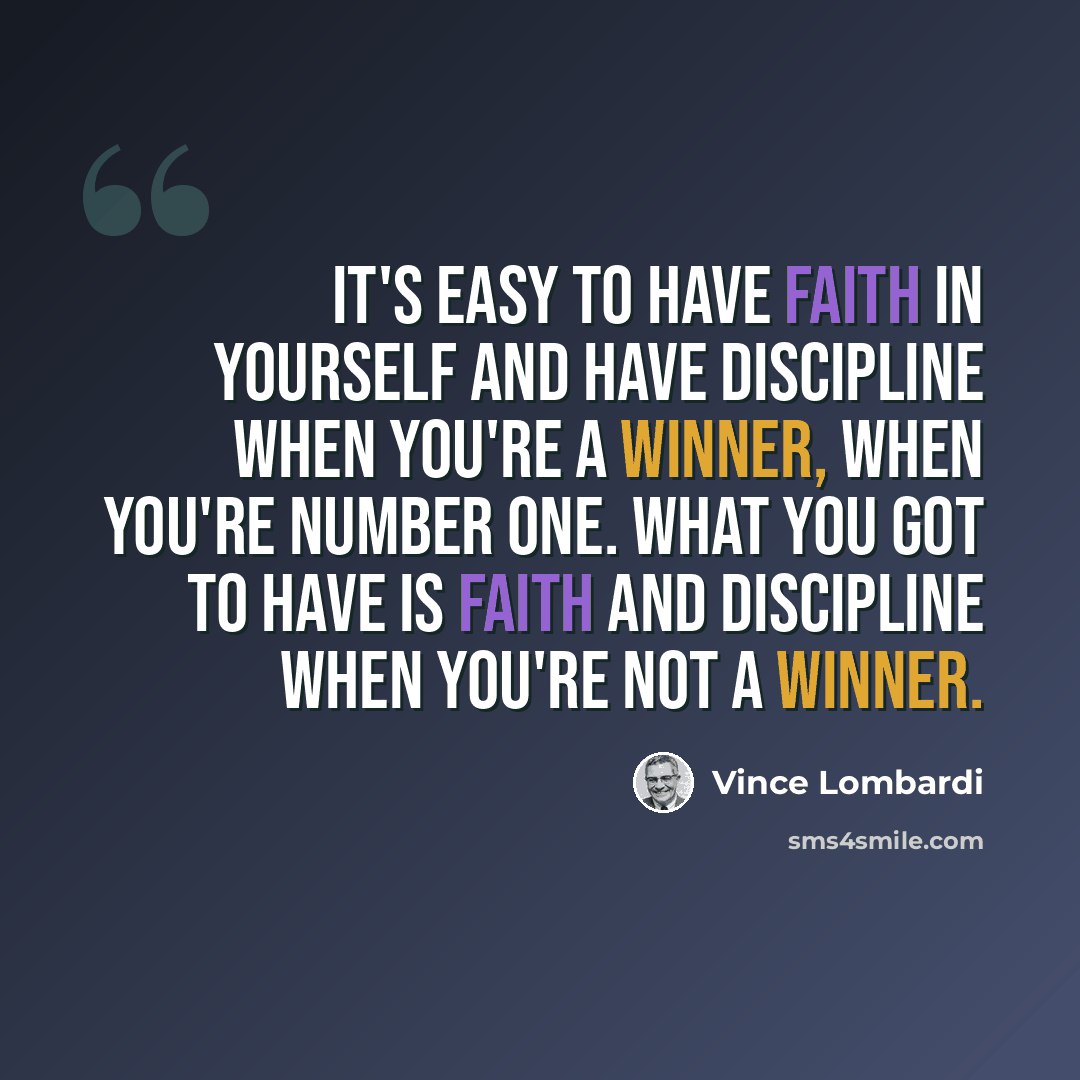 “It's easy to have faith in yourself and have discipline when you're a winner, when you're number one. What you got to have is faith and discipline when you're not a winner.” quote by Vince Lombardi