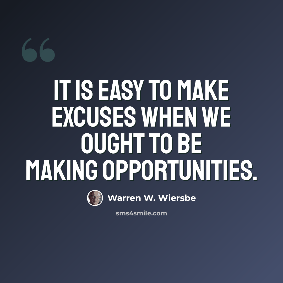 “It is easy to make excuses when we ought to be making opportunities.” quote by Warren W. Wiersbe