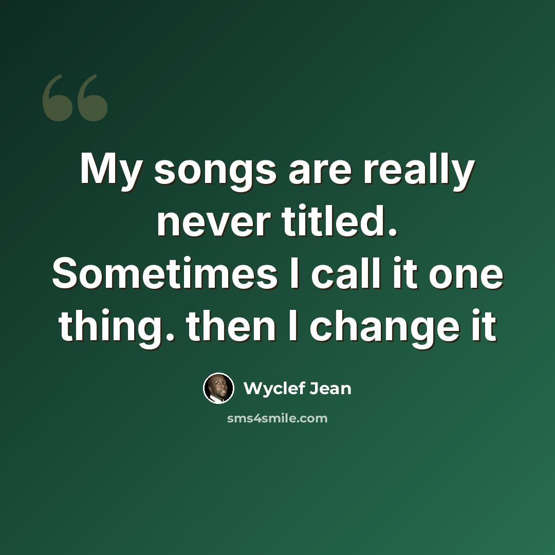 “My songs are really never titled. Sometimes I call it one thing. then I change it” quote by Wyclef Jean