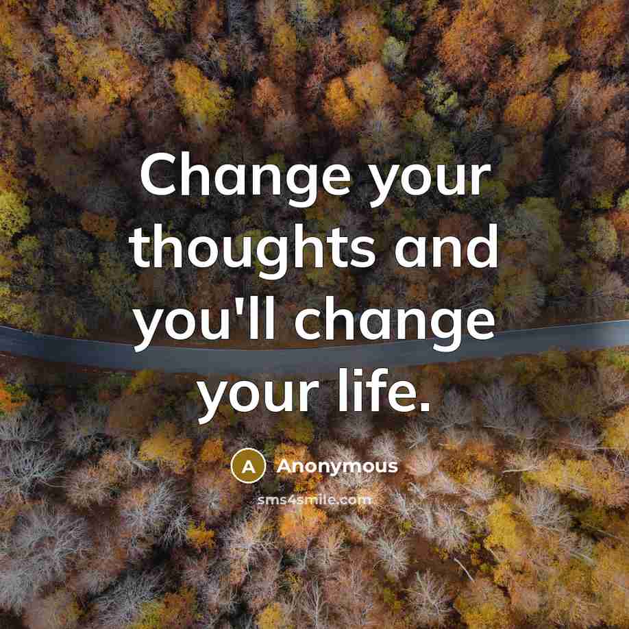 “Change your thoughts and you'll change your life.” quote by Anonymous