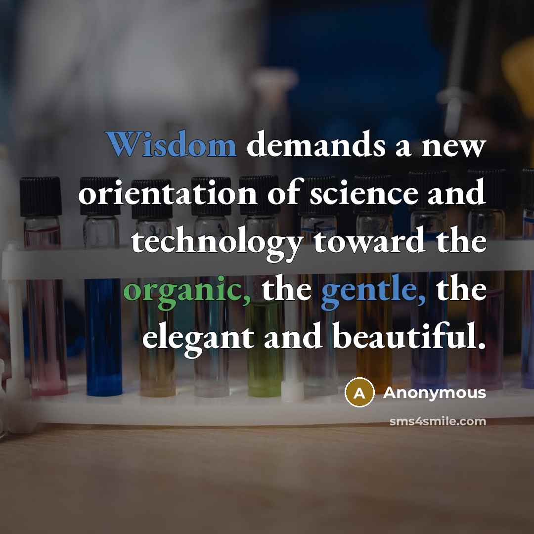 “Wisdom demands a new orientation of science and technology toward the organic, the gentle, the elegant and beautiful.” quote by Anonymous