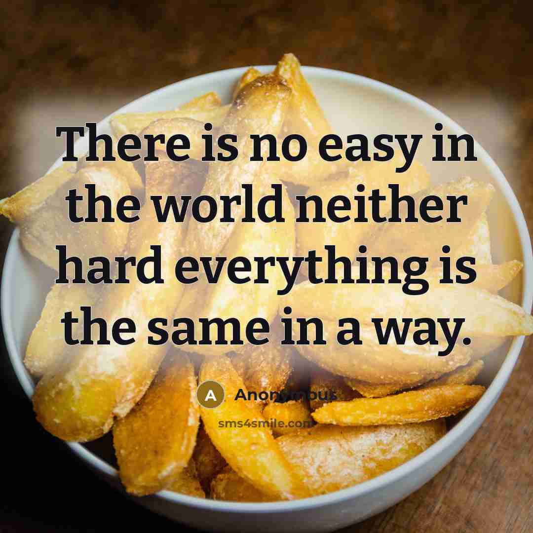 “There is no easy in the world neither hard everything is the same in a way.” quote by Anonymous