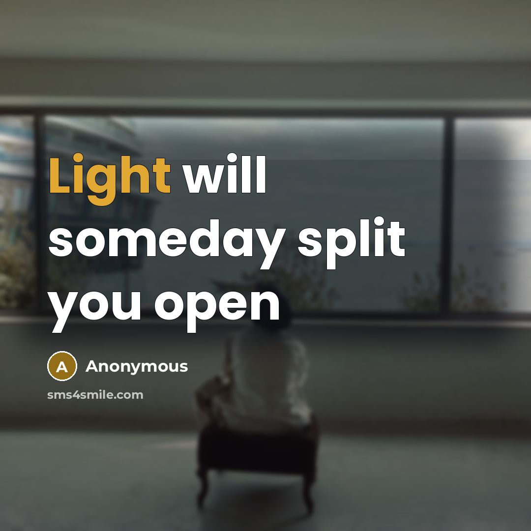 “Light will someday split you open” quote by Anonymous