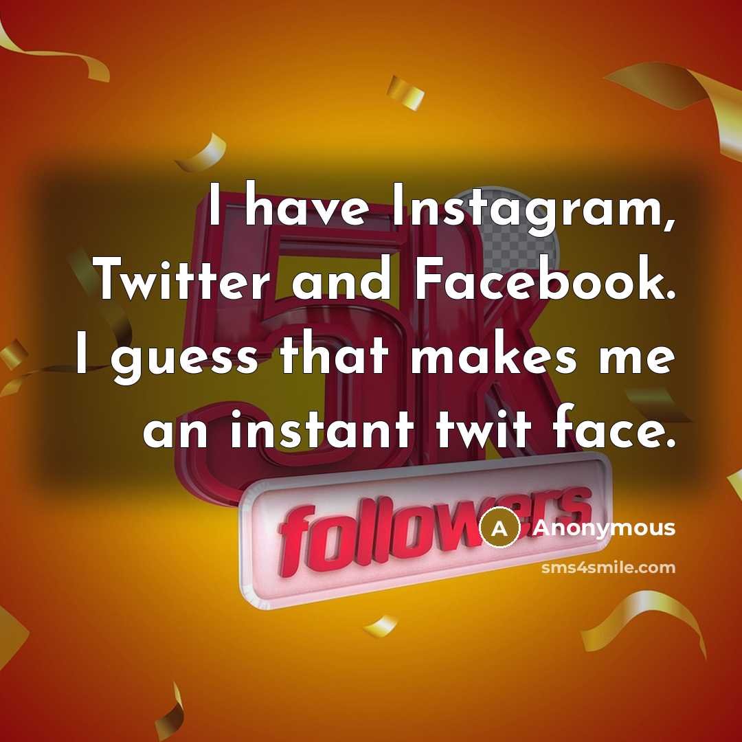 “I have Instagram, Twitter and Facebook. I guess that makes me an instant twit face.” quote by Anonymous