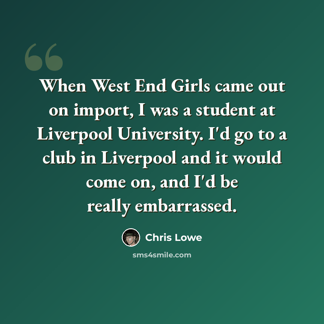“When West End Girls came out on import, I was a student at Liverpool University. I'd go to a club in Liverpool and it would come on, and I'd be really embarrassed.” quote by Chris Lowe