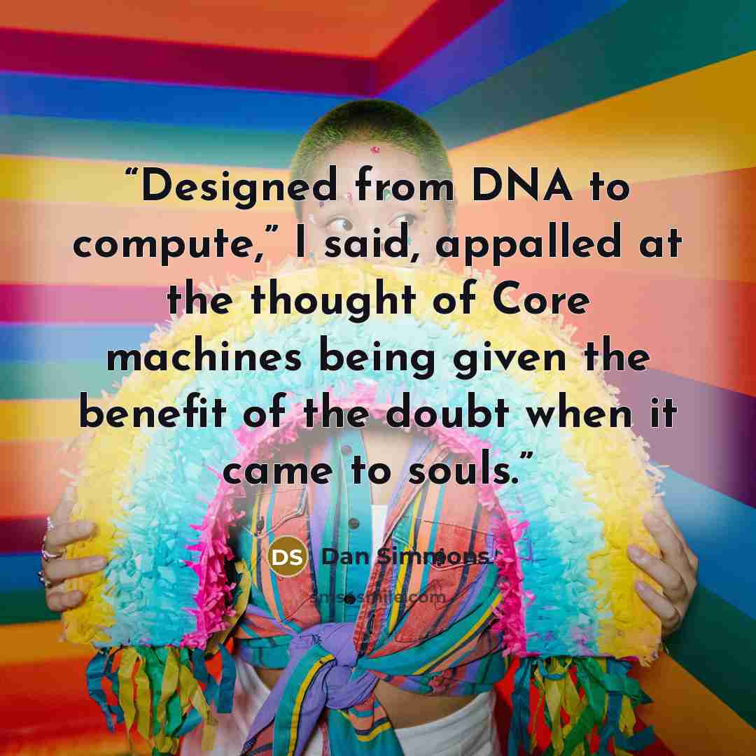 “Designed from DNA to compute,” I said, appalled at the thought of Core machines being given the benefit of the doubt when it came to souls.” quote by Dan Simmons