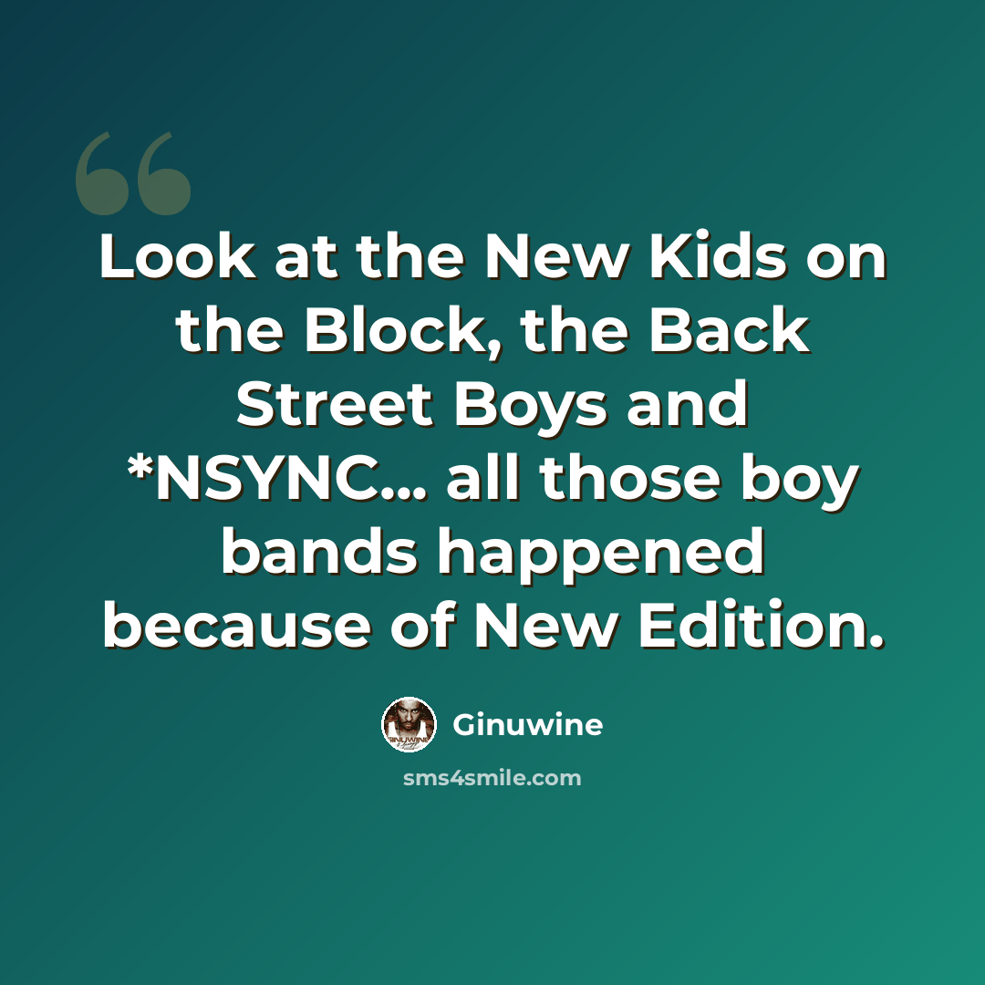 “Look at the New Kids on the Block, the Back Street Boys and *NSYNC... all those boy bands happened because of New Edition.” quote by Ginuwine