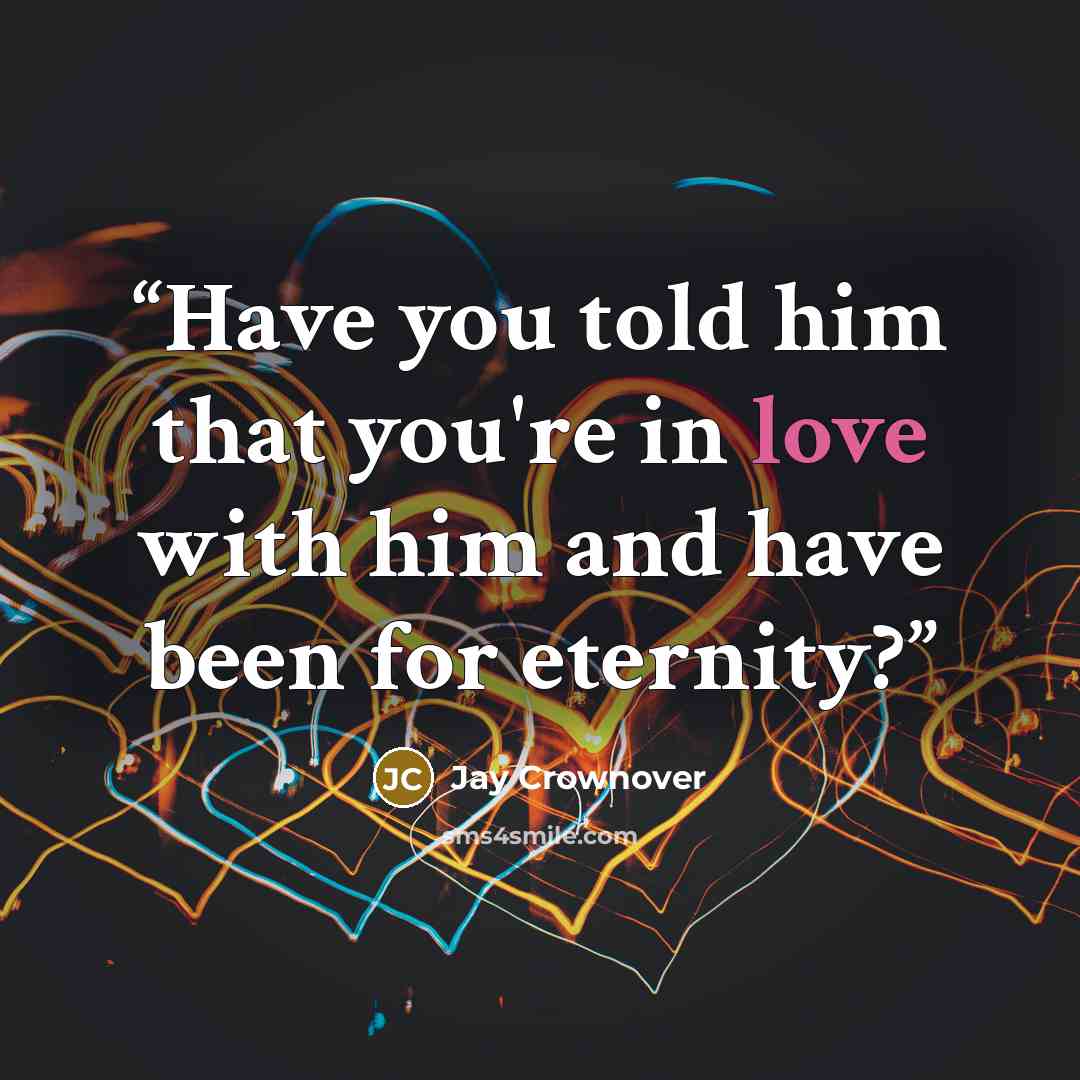 “Have you told him that you're in love with him and have been for eternity?” quote by Jay Crownover