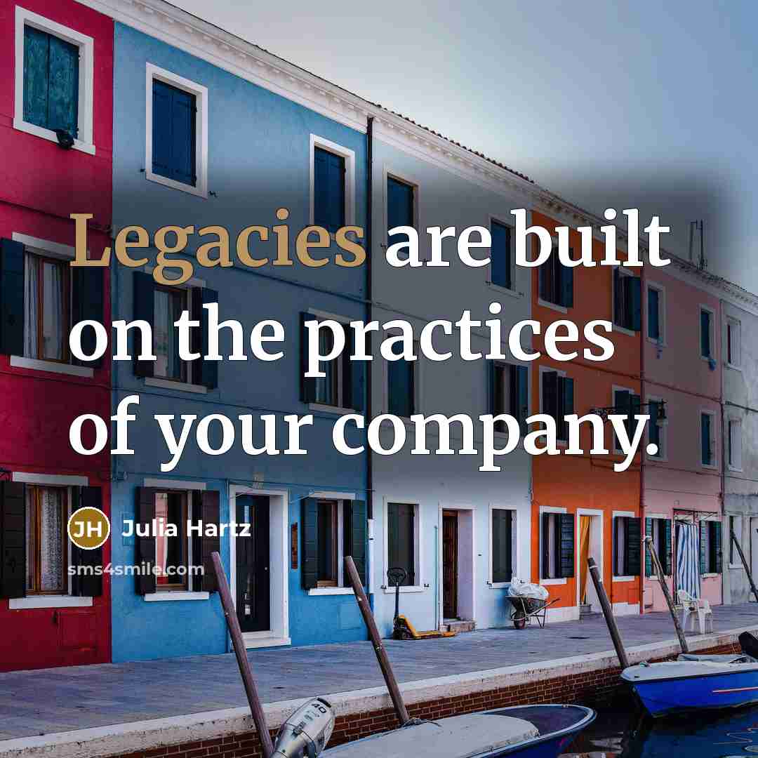 “Legacies are built on the practices of your company.” quote by Julia Hartz