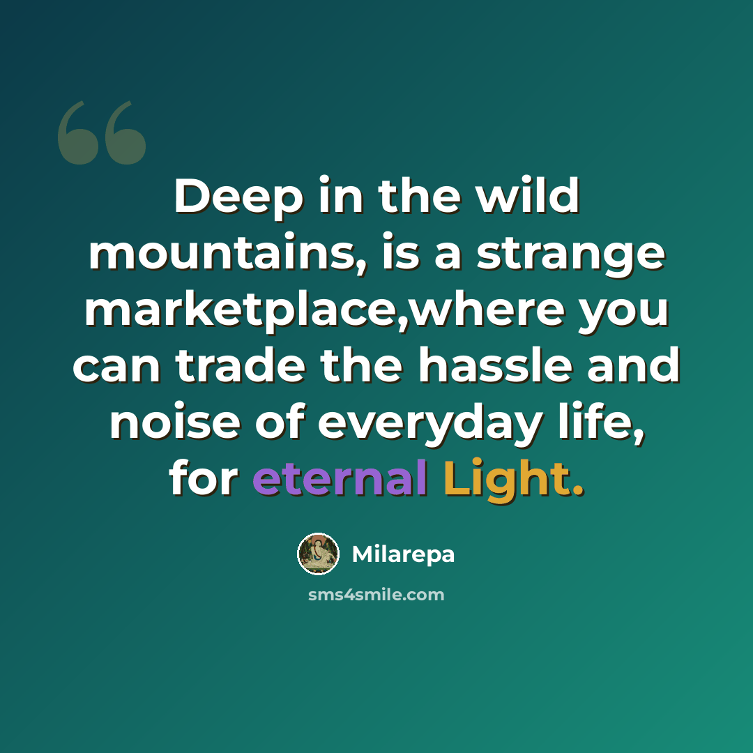 “Deep in the wild mountains, is a strange marketplace,where you can trade the hassle and noise of everyday life, for eternal Light.” quote by Milarepa