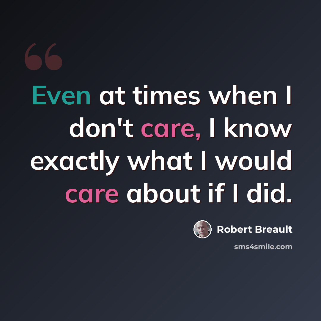 “Even at times when I don't care, I know exactly what I would care about if I did.” quote by Robert Breault