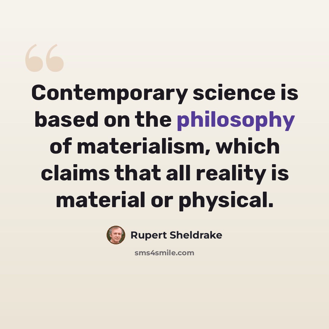 “Contemporary science is based on the philosophy of materialism, which claims that all reality is material or physical.” quote by Rupert Sheldrake