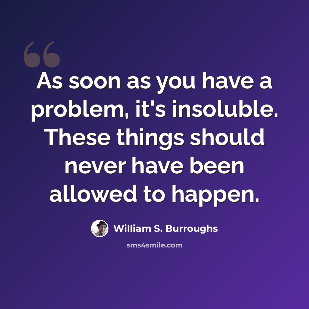 “As soon as you have a problem, it's insoluble. These things should never have been allowed to happen.” quote by William S. Burroughs