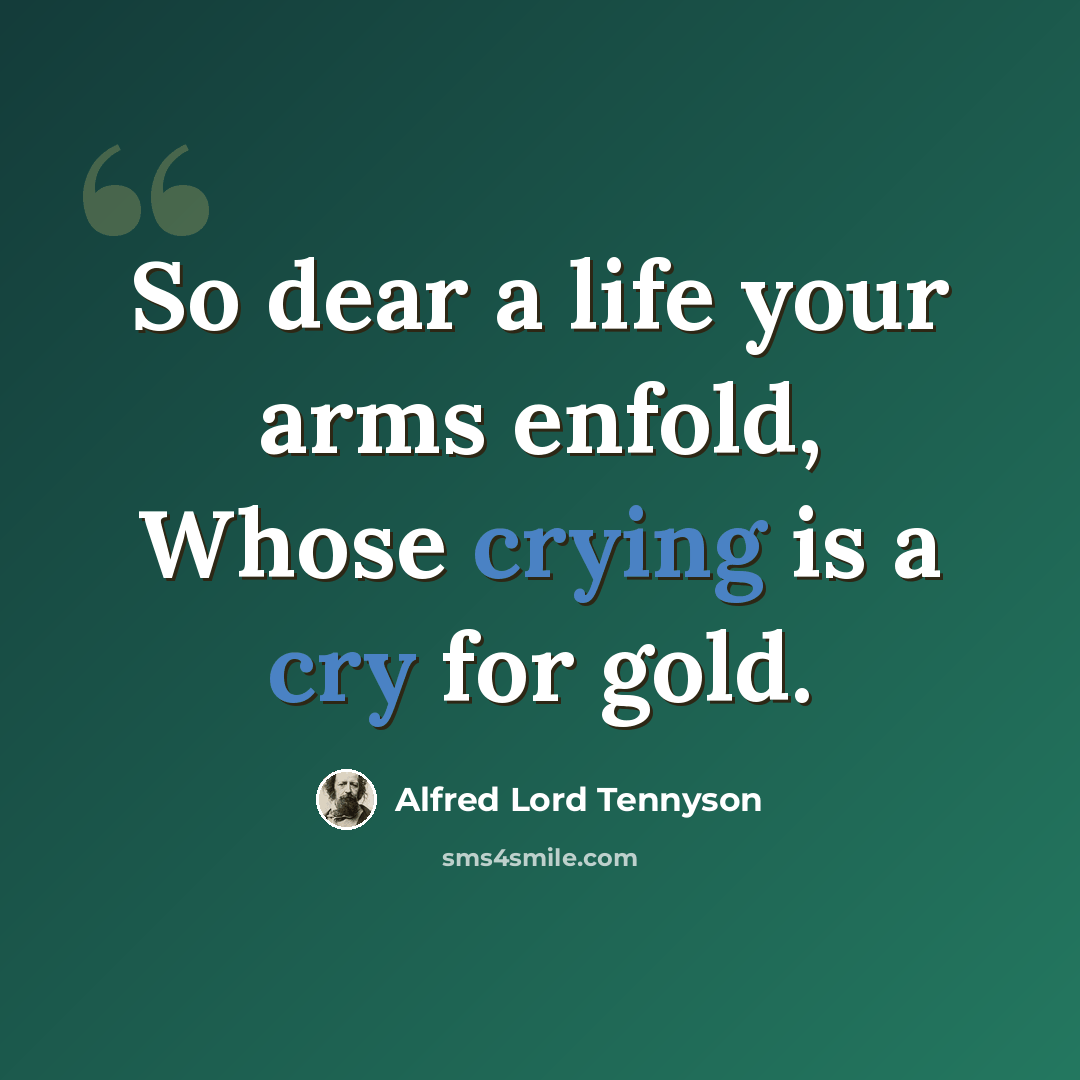 “So dear a life your arms enfold, Whose crying is a cry for gold.” quote by Alfred Lord Tennyson