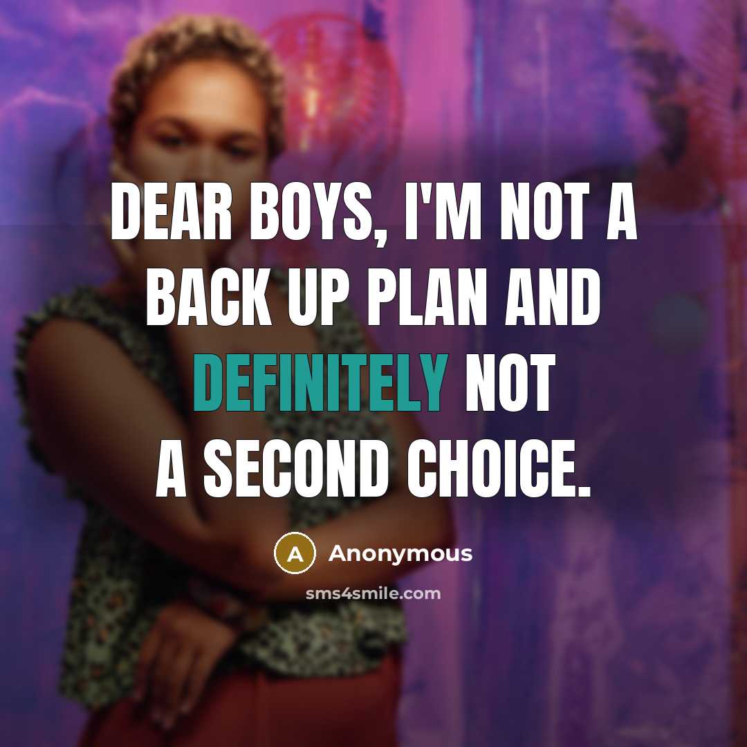 “Dear Boys, I'm not a back up plan and definitely not a second choice.” quote by Anonymous