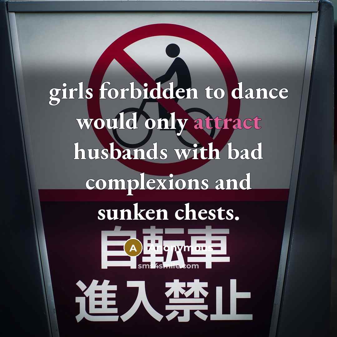 “girls forbidden to dance would only attract husbands with bad complexions and sunken chests.” quote by Anonymous