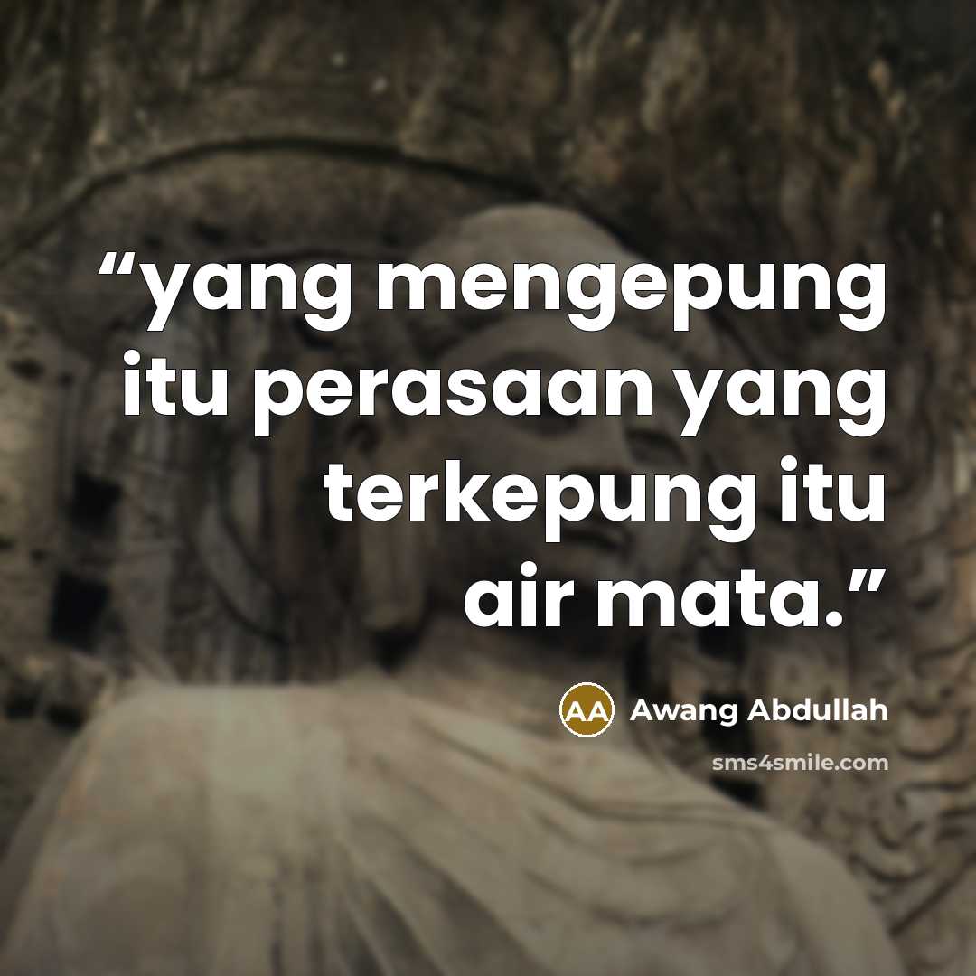 “yang mengepung itu perasaan yang terkepung itu air mata.” quote by Awang Abdullah