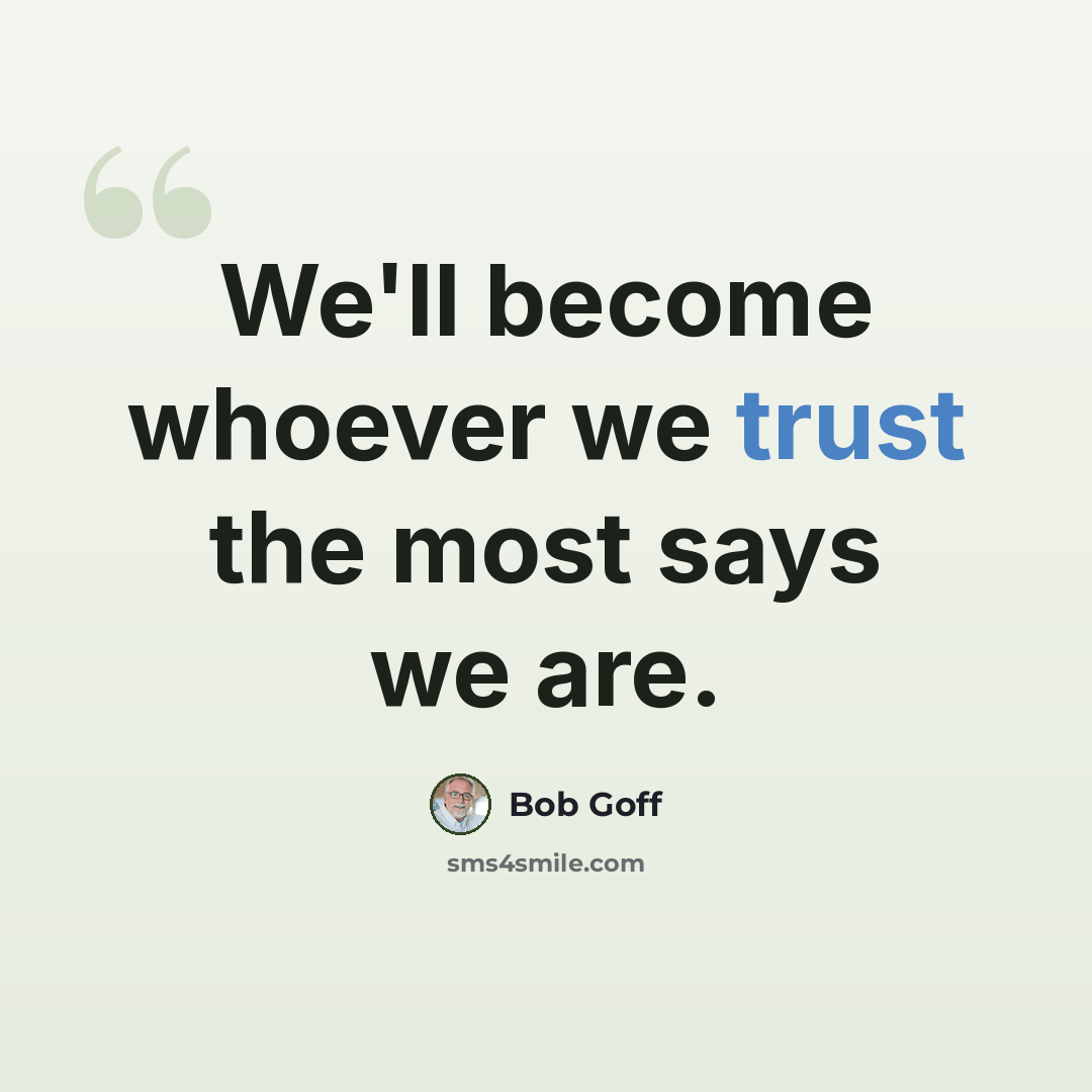 “We'll become whoever we trust the most says we are.” quote by Bob Goff