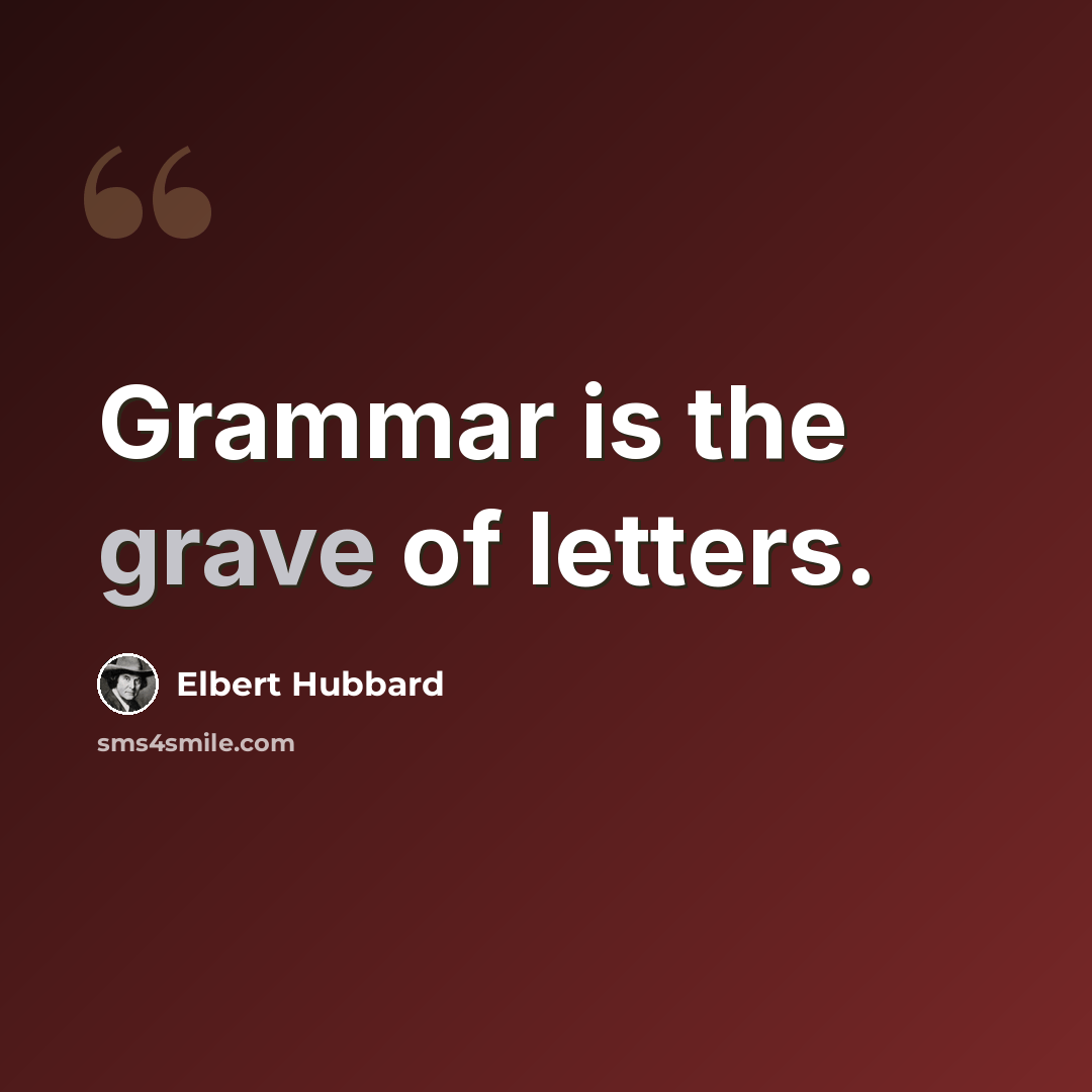 “Grammar is the grave of letters.” quote by Elbert Hubbard