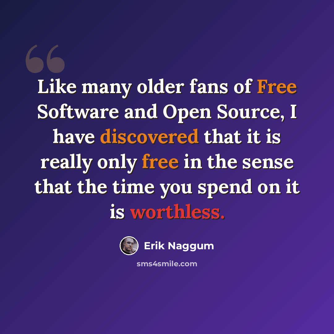 “Like many older fans of Free Software and Open Source, I have discovered that it is really only free in the sense that the time you spend on it is worthless.” quote by Erik Naggum