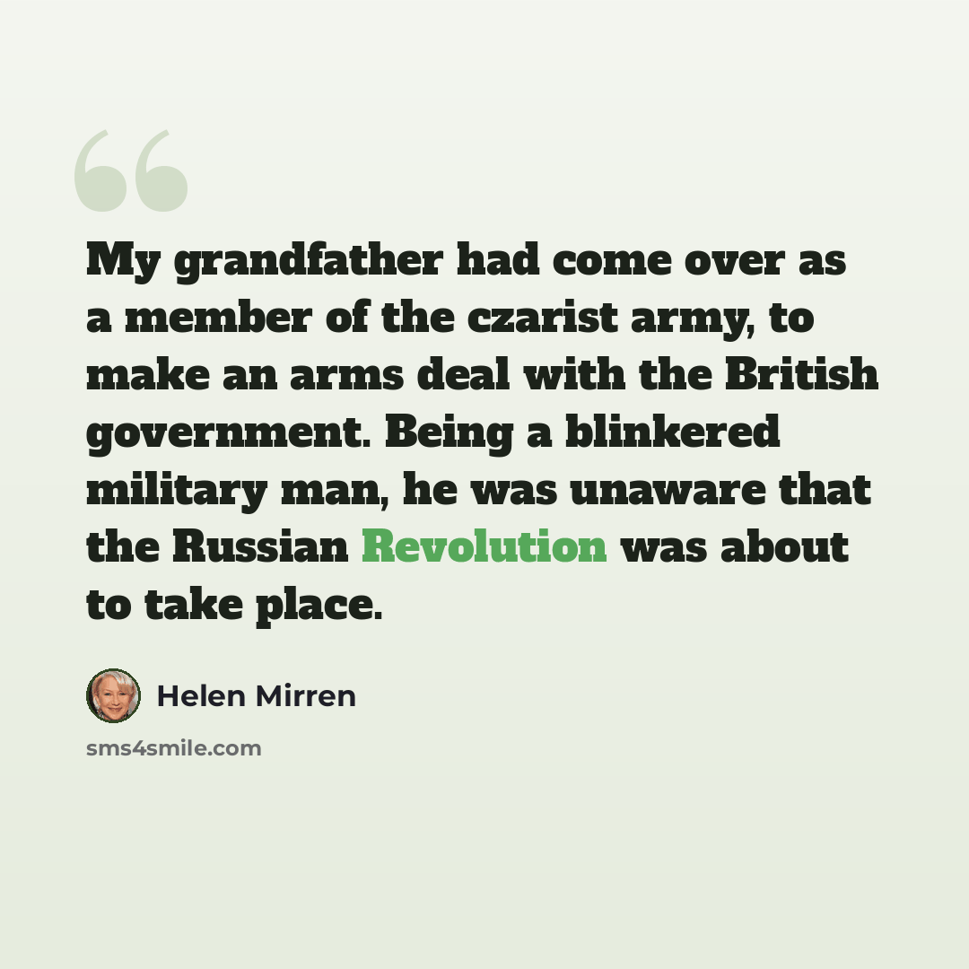 “My grandfather had come over as a member of the czarist army, to make an arms deal with the British government. Being a blinkered military man, he was unaware that the Russian Revolution was about to take place.” quote by Helen Mirren