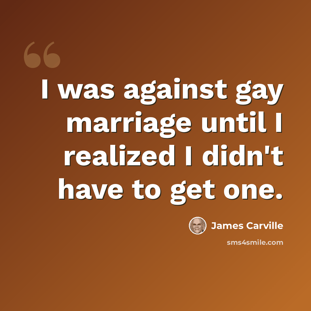 “I was against gay marriage until I realized I didn't have to get one.” quote by James Carville