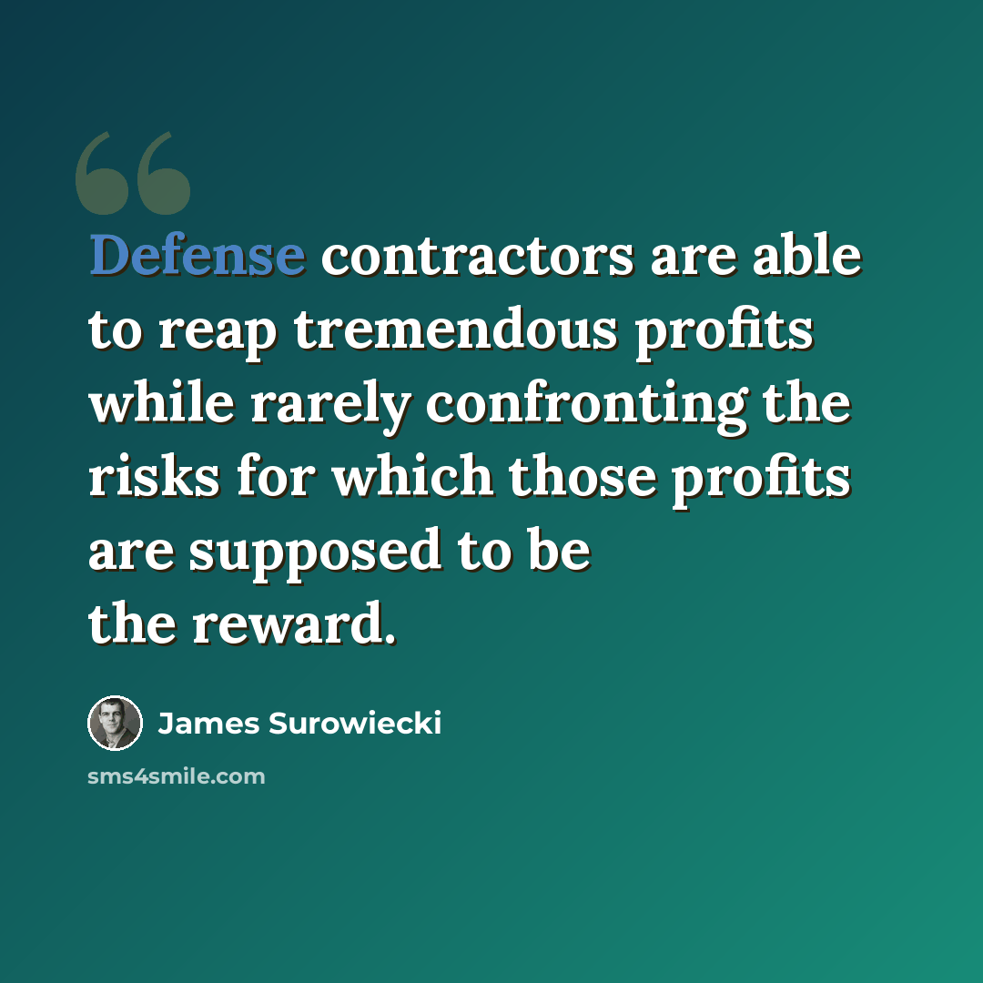 “Defense contractors are able to reap tremendous profits while rarely confronting the risks for which those profits are supposed to be the reward.” quote by James Surowiecki
