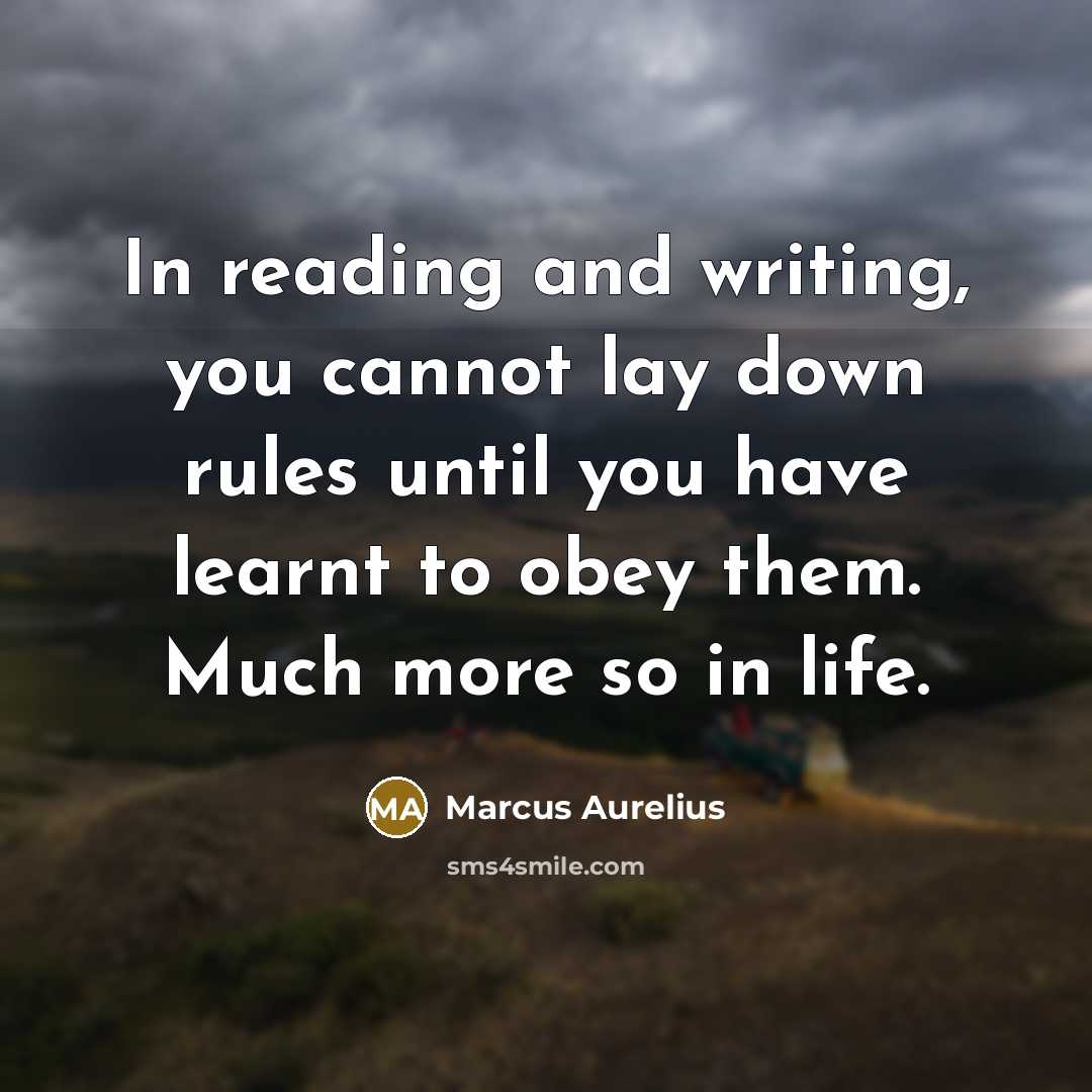 “In reading and writing, you cannot lay down rules until you have learnt to obey them. Much more so in life.” quote by Marcus Aurelius