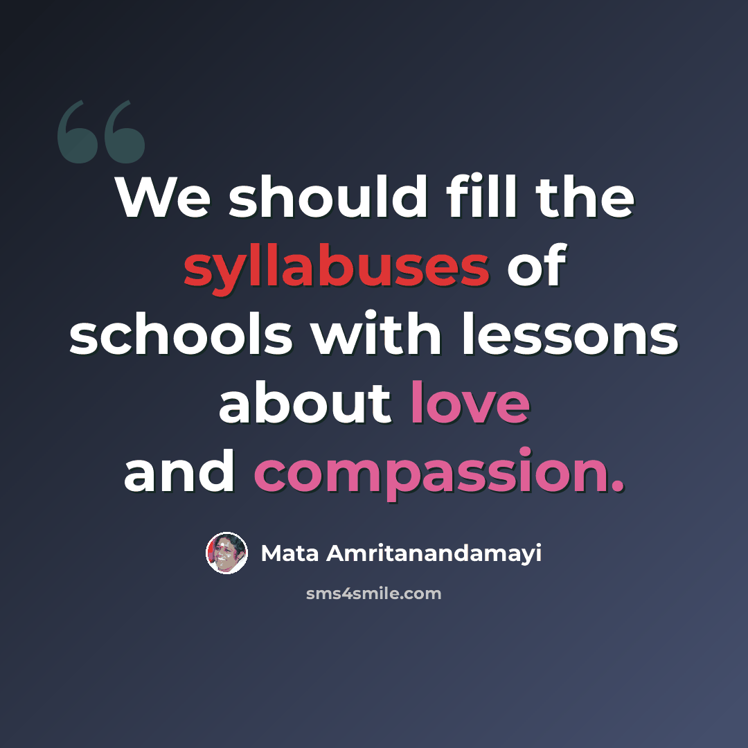 “We should fill the syllabuses of schools with lessons about love and compassion.” quote by Mata Amritanandamayi